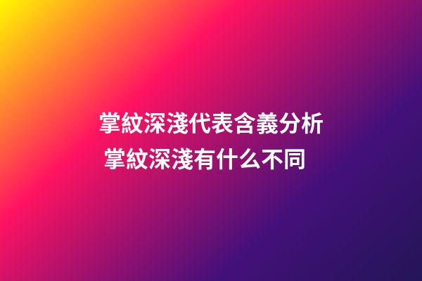 掌紋深淺代表含義分析 掌紋深淺有什么不同